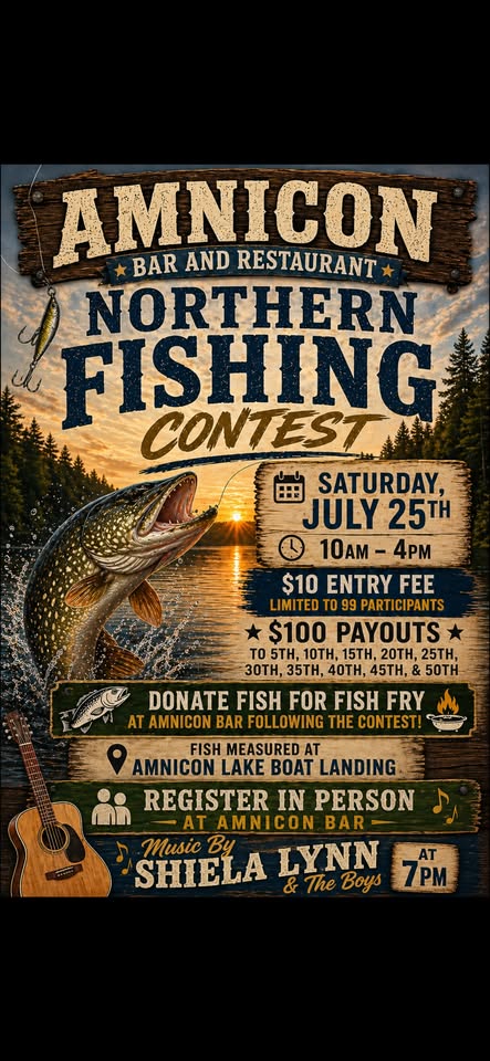 Poster for Amnicon Bar and Restaurant’s Northern Fishing Contest on Saturday, July 25th, 10am-4pm. Entry fee $10, cash prizes, fish fry donations, and live music by Shiela Lynn & The Boys at 7pm.