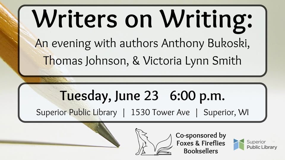 Event flyer for "Writers on Writing," featuring Anthony Bukoski, Thomas Johnson, and Victoria Lynn Smith, on Tuesday, June 23 at 6 p.m. at Superior Public Library. Co-sponsored by Foxes & Fireflies Booksellers.