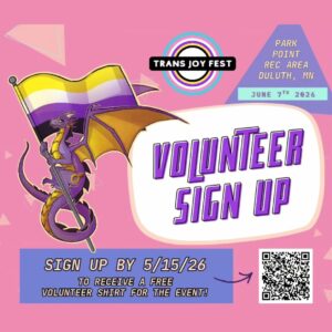 A flyer with a purple dragon holding a yellow, white, purple, and black flag reads: "Trans Joy Fest. Volunteer Sign Up. Park Point Rec Area, Duluth, MN, June 7th, 2026. Sign up by 5/15/26 for a free shirt." Includes a QR code.