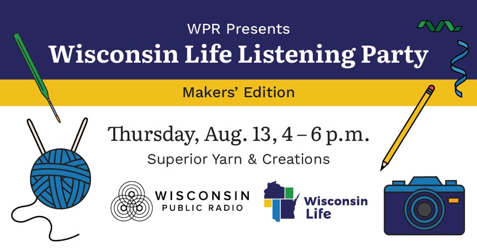 Event flyer for "Wisconsin Life Listening Party: Makers' Edition," on August 13, 4–6 p.m. at Superior Yarn & Creations, featuring yarn, a pencil, camera, and sponsor logos.