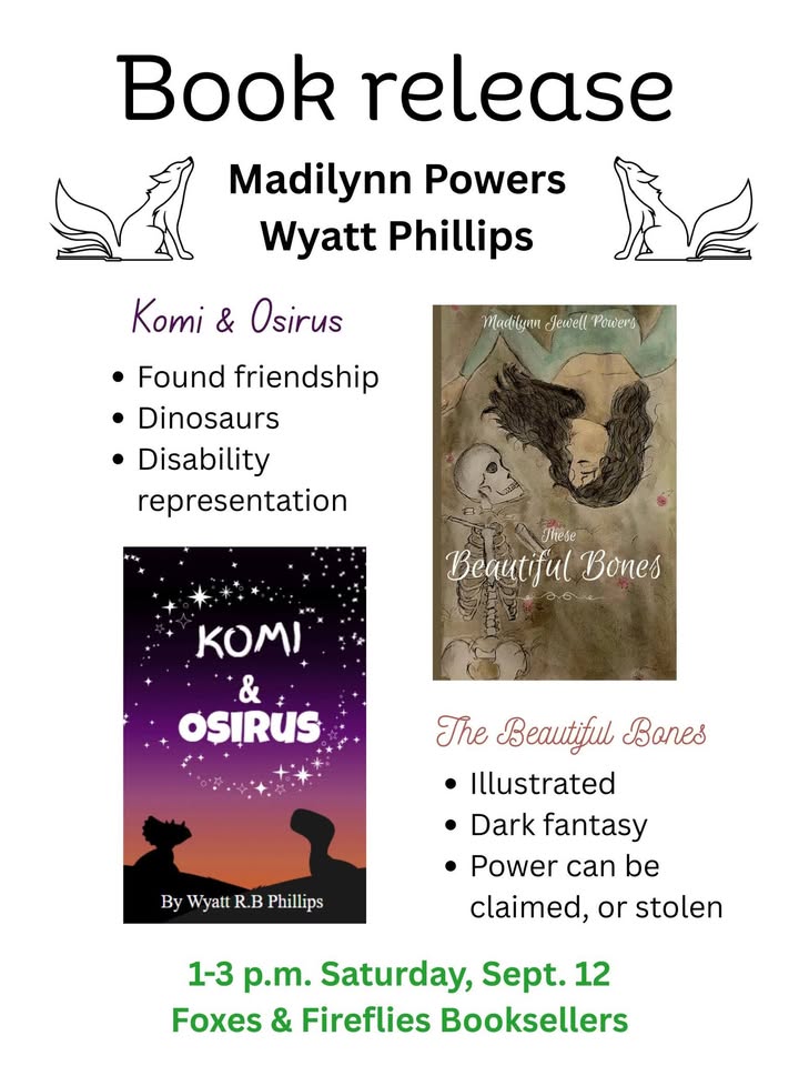 Book release flyer for Madilynn Powers and Wyatt Phillips, featuring covers of “Komi & Osirus” (dinosaurs, disability, friendship) and “These Beautiful Bones” (illustrated dark fantasy). Event: Sept. 12, 1-3 p.m., Foxes & Fireflies Booksellers.